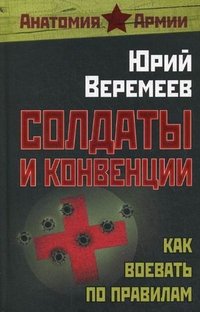 Книга Юрий Веремеев Солдаты и конвенции. Как воевать по правилам