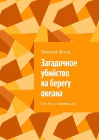 Книга Наталья Ветер Загадочное убийство на берегу океана. Как же это произошло?
