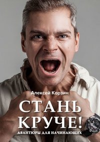 Книга Алексей Корзин Стань круче! Авантюры для начинающих