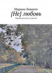 Книга Марина Леванте {Не} любовь. Сборник рассказов и повестей