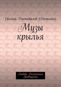 Книга Евгений Доставалов (Достман) Музы крылья. Любовь. Романтика. Посвящения