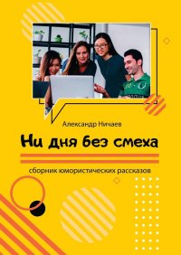Книга Александр Ничаев Ни дня без смеха. Сборник юмористических рассказов