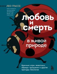 Книга Лео Грассе Любовь и смерть в живой природе. Брачные игры животных, обряды прощания и другие причуды биологии