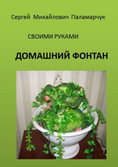 Книга Сергей Михайлович Паламарчук Домашний фонтан. Своими руками