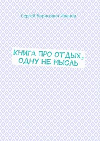 Книга Сергей Борисович Иванов Книга про отдых, одну НЕ мысль