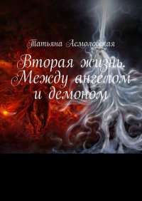 Книга Татьяна Асмоловская Вторая жизнь. Между ангелом и демоном