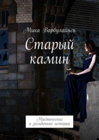 Книга Мика Варбулайнен Старый камин. Мистические и загадочные истории