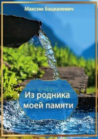 Книга Максим Бацкалевич Из родника моей памяти