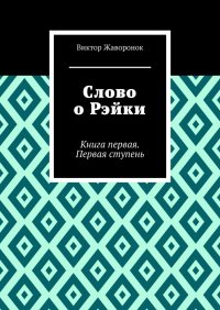 Книга Виктор Жаворонок Слово о Рэйки. Книга первая. Первая ступень