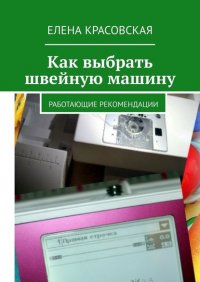 Книга Елена Красовская Как выбрать швейную машину. Работающие рекомендации