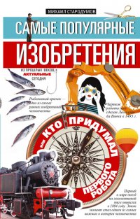 Книга Михаил Стародумов Самые популярные изобретения из прошлых веков, актуальные сегодня, или Кто придумал первого робота