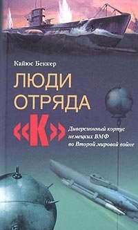 Кайюс Беккер - «Люди из отряда "К". Диверсионный корпус немецких ВМФ во Второй мировой войне»