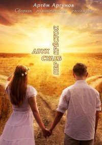 Книга Артем Аргунов Двух судеб перекрёсток. Сборник романтических рассказов