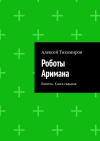 Книга Алексей Тихомиров Роботы Аримана. Бесогон. Книга седьмая