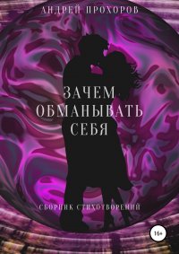 Книга Андрей Прохоров Зачем обманывать себя. Сборник стихотворений