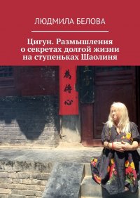 Книга Людмила Белова Цигун. Размышления о секретах долгой жизни на ступеньках Шаолиня