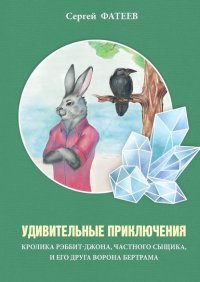 Книга Сергей Фатеев Удивительные приключения кролика Рэббит-Джона, частного сыщика, и его друга ворона Бертрама