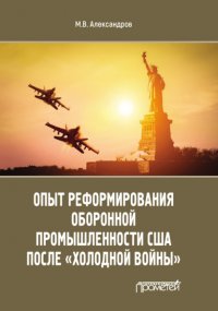 Книга Михаил Александров Опыт реформирования оборонной промышленности США после «холодной войны»