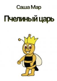 Книга Саша Мар Пчелиный царь. Рассказ