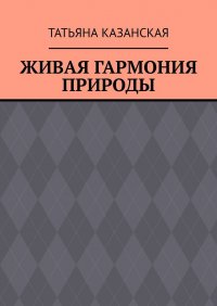 Книга Татьяна Казанская Живая гармония природы