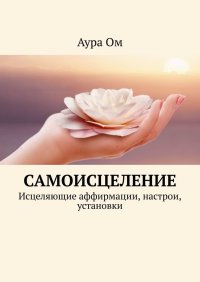 Книга Аура Ом Самоисцеление. Исцеляющие аффирмации, настрои, установки