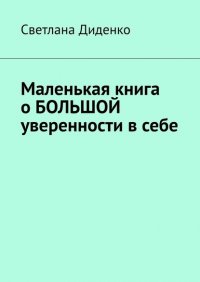 Книга Светлана Диденко Маленькая книга о БОЛЬШОЙ уверенности в себе