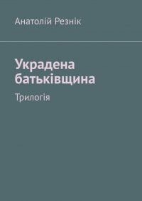 Книга Анатолій Резнік Украдена батьківщина. Трилогія