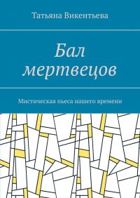 Книга Татьяна Викентьева Бал мертвецов. Мистическая пьеса нашего времени