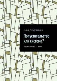 Книга Илья Чекурашев Попустительство или система? Родительство 21 века