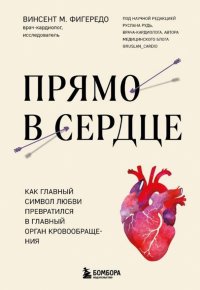 Книга Винсент М. Фигередо Прямо в сердце. Как главный символ любви превратился в главный орган кровообращения
