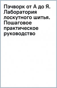 Книга Анна Климова Пэчворк от А до Я. Лаборатория лоскутного шитья. Пошаговое практическое руководство