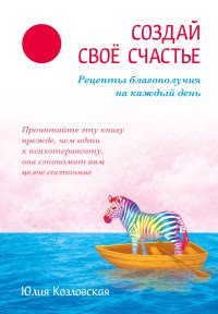 Книга Юлия Козловская Создай свое счастье. Рецепты благополучия на каждый день