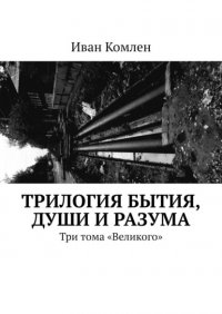Книга Иван Комлен Трилогия бытия, души и разума. Три тома «Великого»