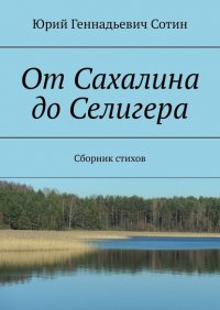 Книга Юрий Геннадьевич Сотин От Сахалина до Селигера. Сборник стихов