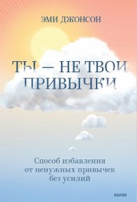 Книга Эми Джонсон Ты – не твои привычки. Способ избавления от ненужных привычек без усилий