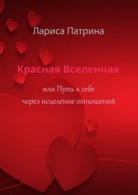Книга Лариса Патрина Красная Вселенная. Или путь к себе через исцеление отношений