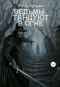 Книга Юрий Чучмай Ведьмы танцуют в огне. Том I и II