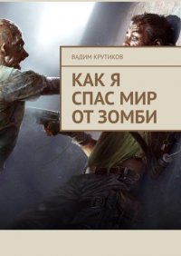 Книга Вадим Крутиков Как я спас мир от зомби