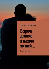 Книга Анна Саирам Встреча длиною в тысячи жизней… Книга первая