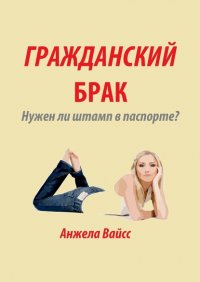 Книга Анжела Вайсс Гражданский брак. Нужен ли штамп в паспорте?