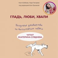 Книга Анастасия Бобкова Гладь, люби, хвали: нескучное руководство по воспитанию собаки