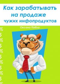 Книга Оксана Пабло Как зарабатывать на продаже чужих инфопродуктов