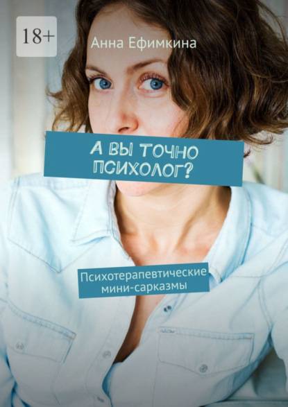 Книга Анна Ефимкина А вы точно психолог? Психотерапевтические мини-сарказмы