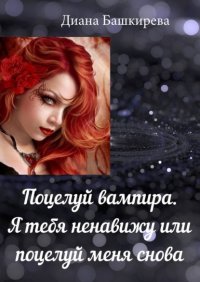 Книга Диана Башкирева Поцелуй вампира. Я тебя ненавижу, или Поцелуй меня снова