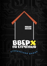 Книга Михаил Коссой Вверх по стечению. Утопический роман