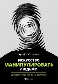 Книга Артем Сазыкин Искусство манипулировать людьми. Эриксоновский гипноз на практике