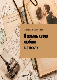 Книга Наталья Любина Я жизнь свою люблю в стихах