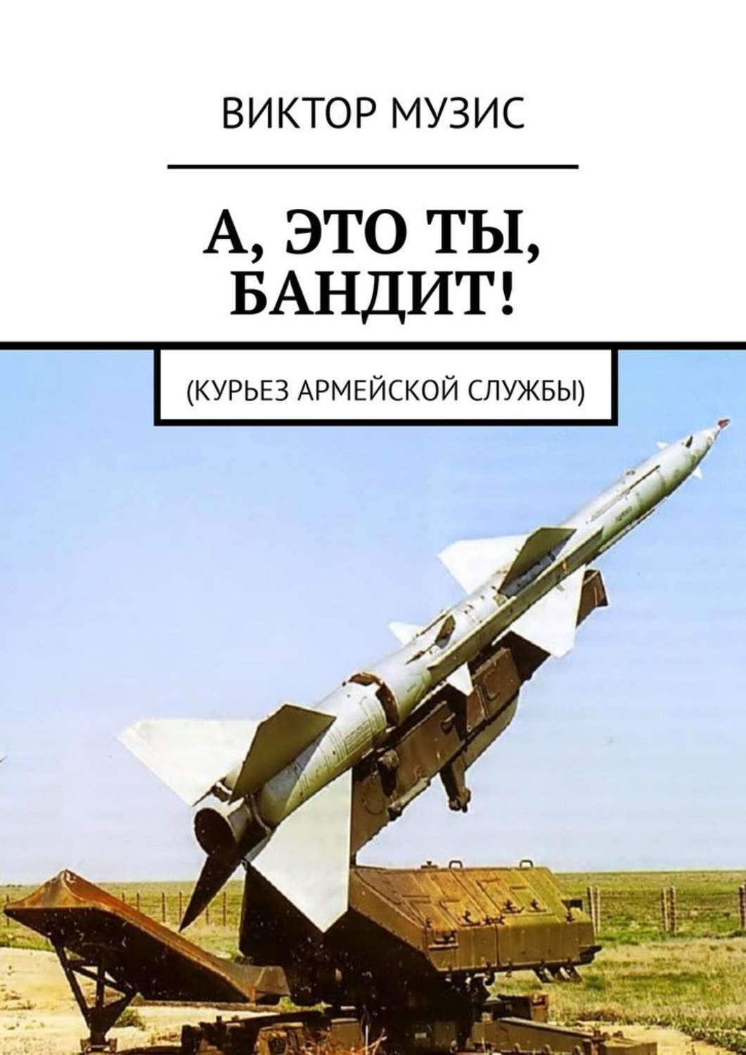 Книга Виктор Музис А, ЭТО ТЫ, БАНДИТ! Курьез армейской службы