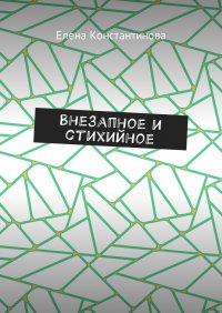Книга Елена Константинова Внезапное и стихийное
