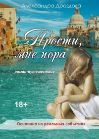 Книга Александра Дроздова Прости, мне пора. Роман-путешествие